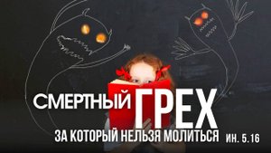 СМЕРТНЫЙ ГРЕХ ЗА КОТОРЫЙ НЕЛЬЗЯ МОЛИТЬСЯ. ТОЛКОВАНИЕ ПОСЛАНИЯ ИОАННА 5.16