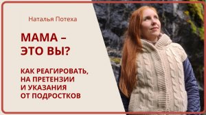 МАМА - ЭТО ВЫ? Как реагировать на претензии и указания от подростков / Наталья Потеха