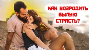 Как возродить былую страсть?