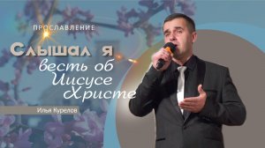 Слышал я весть об Иисусе | Илья Курелов