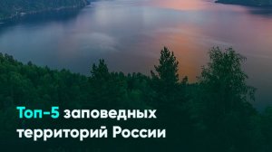 Топ-5 заповедных территорий России