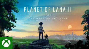 Анонсирующий трейлер Planet of Lana II: Children of the Leaf — Xbox Games Showcase 2025