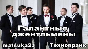 ГАЛАНТНЫЕ ДЖЕНТЛЬМЕНЫ  Технопранк от Matsuka23