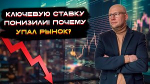 Ключевую ставку понизили! Почему упал рынок? 📈