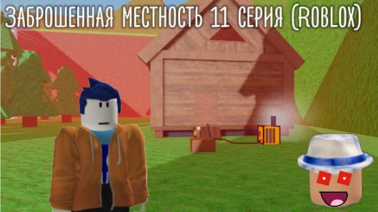 Заброшенная местность 11 серия (Roblox)