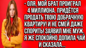 Оля, мой брат проиграл 4 миллиона. Придётся продать твою добрачную квартиру! И не смей даже спорить!