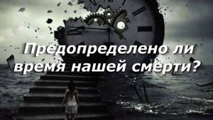 Предопределено ли время нашей смерти?