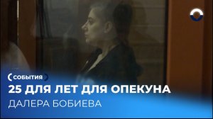 Наказание для опекуна Далера Бобиева становится реальностью