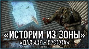 Сталкер - «Истории из Зоны» - Выпуск 7 - «ДАЛЬШЕ - ПУСТОТА»