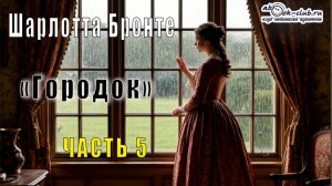 Шарлотта Бронте «Городок» (часть 5)