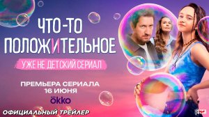 Что-то положительное (сериал 2025) | Официальный трейлер (18+) | С 16 июня 2025 на Okko