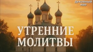 УТРЕННИЕ МОЛИТВЫ НА ДЕНЬ ГРЯДУЩИМ СЛУШАТЬ АУДИО