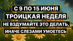 Что нельзя делать с 9 по 15 июня на Троицкую неделю. Народные приметы и обряды на деньги и удачу