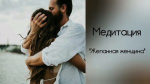 Желанная женщина. Медитация.