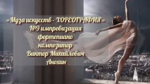 «Муза искусств -ХОРЕОГРАФИЯ» №9 КЛАССИКА импровизация фортепиано композитор Виктор Михайлович Анохин