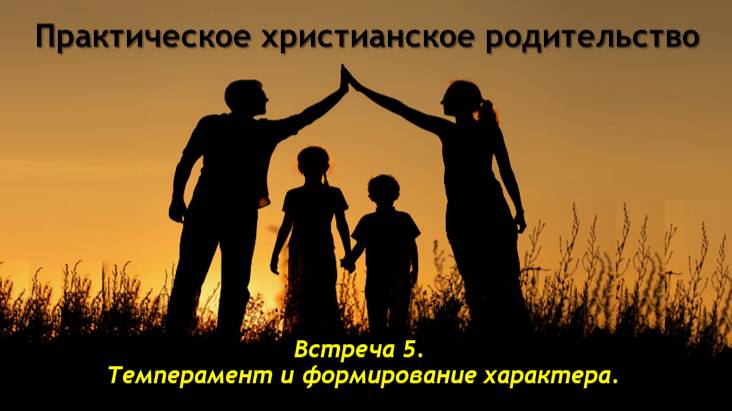 Практическое христианское родительство. Встреча 5. Темперамент и формирование характера.