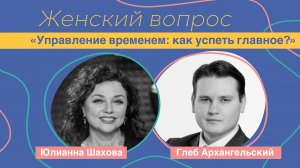 Женский вопрос. «Управление временем: как успеть главное?» Глеб Архангельский.