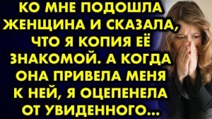 Ко мне подошла женщина и сказала, что я копия её знакомой. А когда она привела меня к ней, я...