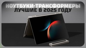 Лучшие ноутбуки-трансформеры в 2025 году | Какой ноутбуки-трансформер (с сенсорным экраном) купить?