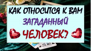 💓 ЛЮБИТ ИЛИ НЕНАВИДИТ? 💥 КАК ОТНОСИТСЯ К ВАМ ЗАГАДАННЫЙ ЧЕЛОВЕК? 🙏