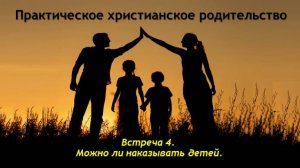 Практическое христианское родительство. Встреча №4. Можно ли наказывать детей