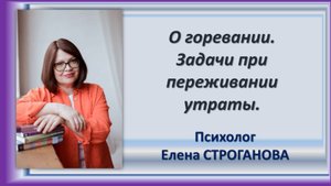 Психолог Елена Строганова. О горевании. Задачи при переживании утраты.