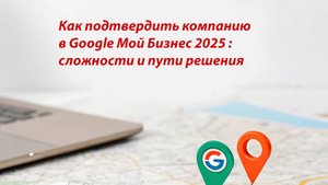 Как добавить организацию в Google Business 2025. Сложности и пути решения.