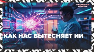 Как искусственный интеллект вытесняет человека | Специальный репортаж