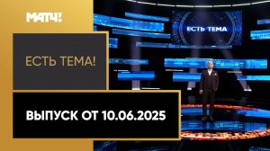 «Есть тема». Выпуск от 10.06.2025