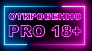 ОТКРОВЕННО PRO 18+, №4 🔥🔞