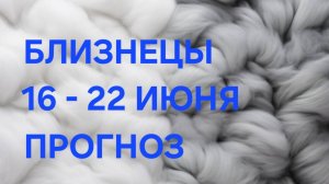 БЛИЗНЕЦЫ. ТАРО ПРОГНОЗ С 16 ПО 22 ИЮНЯ