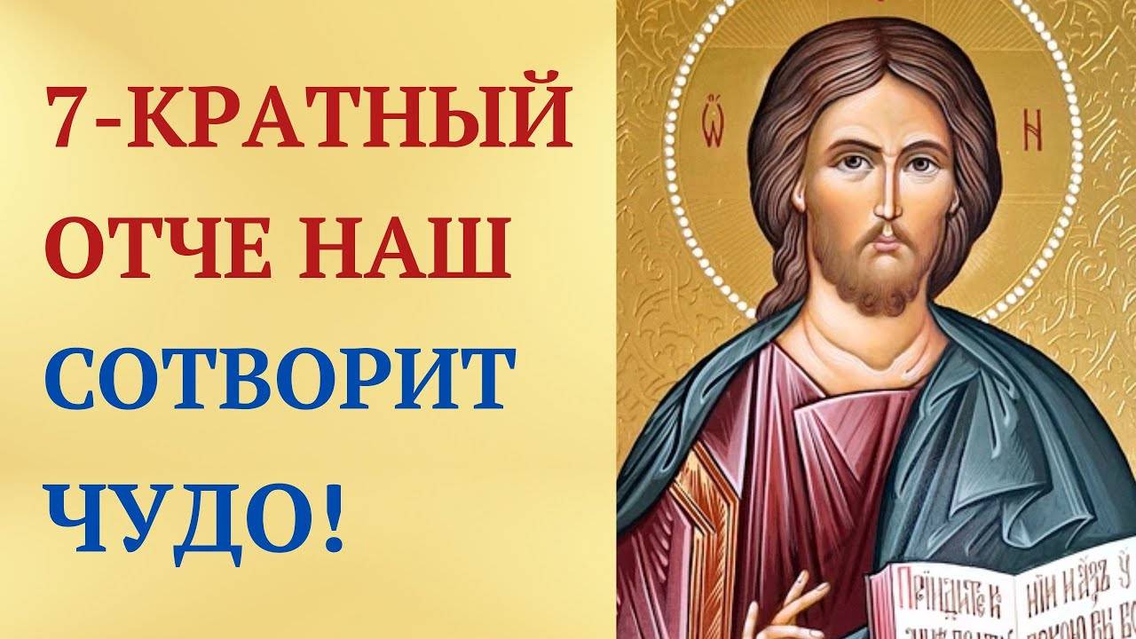 7-КРАТНАЯ молитва ОТЧЕ НАШ исполнит твое желание!