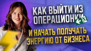 Как выйти из операционки и начать получать энергию от бизнеса