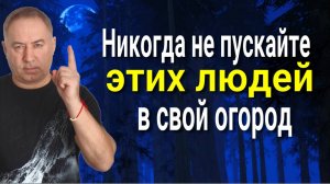 Будете плакать и кусать локти! Никогда не пускайте этих людей в свой огород