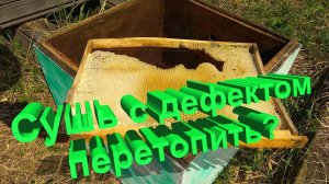 Перетапливать или использовать? Секрет правильного обращения с дефектной сушью от мэтра пчеловодства
