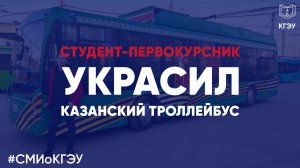 СМИ о КГЭУ: Студент-первокурсник украсил Казанский троллейбус