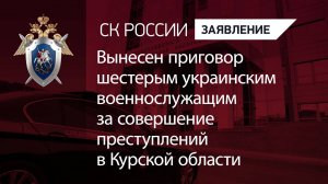Вынесен приговор шестерым украинским военнослужащим за совершение преступлений в Курской области