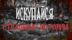 СТРАШНЫЕ ИСТОРИИ НА НОЧЬ | Искупайся | СТРАШИЛКИ НА НОЧЬ