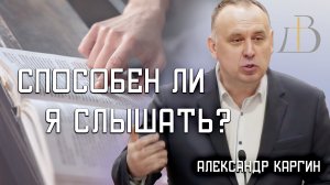 "Способен ли я слышать?" - Александр Каргин | Проповедь