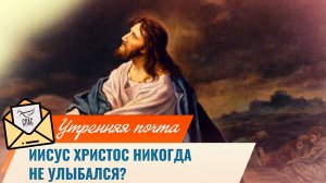 Иисус Христос никогда не улыбался? / Утренняя почта