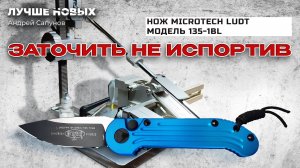 Заточить дорогой нож НЕ ИСПОРТИВ. Геометрия завершенных линий Microtech LUDT