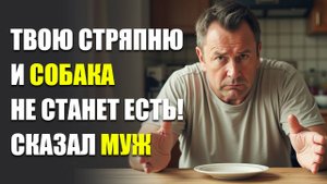 Твою стряпню и собака не станет есть, сказал муж!  | Жизненные истории | Истории из жизни