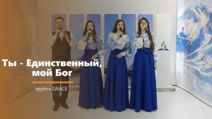 Ты - Единственный, мой Бог - пение - группа GRACE