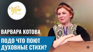 Варвара Котова: подо что поют духовные стихи?