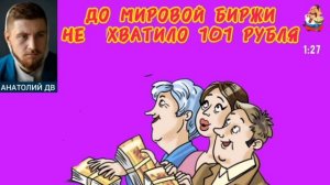 Анатолий ДВ. ДО МИРОВОЙ БИРЖИ НЕ ХВАТИЛО 101 РУБЛЯ