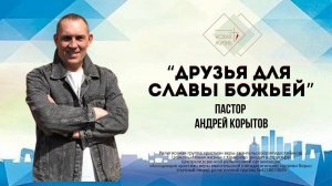 "Друзья для Славы Божьей" Пастор Андрей Корытов