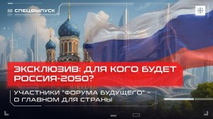 Эксклюзив: Для кого будет Россия-2050? Участники "Форума будущего" – о главном для страны