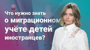 Что нужно знать о миграционном учете детей иностранцев?