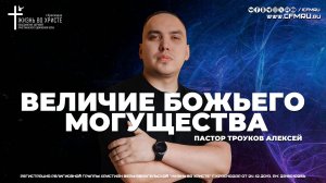 ВЕЛИЧИЕ БОЖЬЕГО МОГУЩЕСТВА | ТРОУКОВ АЛЕКСЕЙ