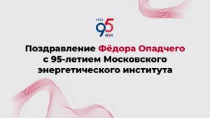 Поздравление Фёдора Опадчего с 95-летием Московского энергетического института